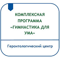 КОМПЛЕКСНАЯ ПРОГРАММА ПРОФИЛАТИКИ КОГНИТИВНИХ НАРУШЕНИЙ У ГРАЖДАН ПОЖИЛОГО ВОЗРАСТА «ГИМНАСТИКА ДЛЯ УМА»
