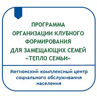 ПРОГРАММА ОРГАНИЗАЦИИ КЛУБНОГО ФОРМИРОВАНИЯ ДЛЯ ЗАМЕЩАЮЩИХ СЕМЕЙ В УЧРЕЖДЕНИЯХ СОЦИАЛЬНОГО ОБСЛУЖИВАНИЯ НАСЕЛЕНИЯ ХАНТЫ-МАНСИЙСКОГО АВТОНОМНОГО ОКРУГА – ЮГРЫ «ТЕПЛО СЕМЬИ»