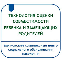 ТЕХНОЛОГИЯ ОЦЕНКИ СОВМЕСТИМОСТИ РЕБЕНКА И ЗАМЕЩАЮЩИХ РОДИТЕЛЕЙ, КОМФОРТНОСТИ ПРЕБЫВАНИЯ РЕБЕНКА В ЗАМЕЩАЮЩЕЙ СЕМЬЕ
