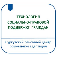 ТЕХНОЛОГИЯ СОЦИАЛЬНО-ПРАВОВОЙ ПОДДЕРЖКИ ГРАЖДАН, НАХОДЯЩИХСЯ НА ОБСЛУЖИВАНИИ В БУ «СУРГУТСКИЙ РАЙОННЫЙ ЦЕНТР СОЦИАЛЬНОЙ АДАПТАЦИИ»