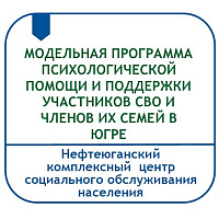 МОДЕЛЬНАЯ ПРОГРАММА ПСИХОЛОГИЧЕСКОЙ ПОМОЩИ И ПОДДЕРЖКИ УЧАСТНИКОВ СПЕЦИАЛЬНОЙ ВОЕННОЙ ОПЕРАЦИИ И ЧЛЕНОВ ИХ СЕМЕЙ В ХАНТЫ-МАНСИЙСКОМ АВТОНОМНОМ ОКРУГЕ ЮГРЕ 