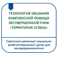 ТЕХНОЛОГИЯ ОКАЗАНИЯ КОМПЛЕКСНОЙ ПОМОЩИ НЕСОВЕРШЕННОЛЕТНИМ, НАХОДЯЩИМСЯ В ТРУДНОЙ ЖИЗНЕННОЙ СИТУАЦИИ, В УСЛОВИЯХ СТАЦИОНАРНОГО ОТДЕЛЕНИЯ СОЦИАЛЬНОЙ РЕАБИЛИТАЦИИ «ТЕРРИТОРИЯ УСПЕХА»