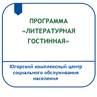 ПРОГРАММА СОЦИОКУЛЬТУРНОЙ РЕАБИЛИТАЦИИ ГРАЖДАН ПОЖИЛОГО ВОЗРАСТА И ИНВАЛИДОВ В УСЛОВИЯХ ОТДЕЛЕНИЯ СОЦИАЛЬНОЙ РЕАБИЛИТАЦИИ И АБИЛИТАЦИИ «ЛИТЕРАТУРНАЯ ГОСТИНАЯ»