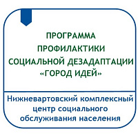 ПРОГРАММА ПРОФИЛАКТИКИ СОЦИАЛЬНОЙ ДЕЗАДАПТАЦИИ НЕСОВЕРШЕННОЛЕТНИХ В УСЛОВИЯХ ДНЕВНОГО ПРЕБЫВАНИЯ «ГОРОД ИДЕЙ»