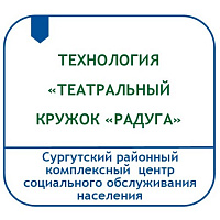 ТЕХНОЛОГИЯ «ТЕАТРАЛЬНЫЙ КРУЖОК «РАДУГА» (СОЦИАЛИЗАЦИЯ ИНВАЛИДОВ С МЕНТАЛЬНЫМИ ОТКЛОНЕНИЯМИ ЧЕРЕЗ ТЕАТРАЛИЗОВАННУЮ ДЕЯТЕЛЬНОСТЬ)
